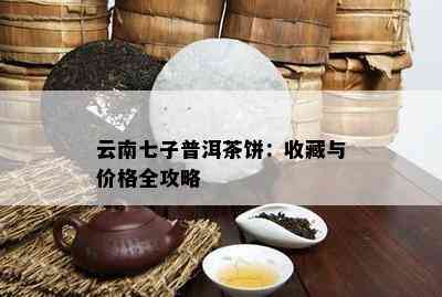 云南七子普洱茶饼：收藏与价格全攻略