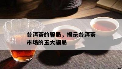 普洱茶的骗局，揭示普洱茶市场的五大骗局