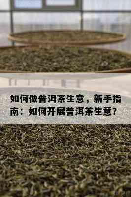 怎样做普洱茶生意，新手指南：怎样开展普洱茶生意？