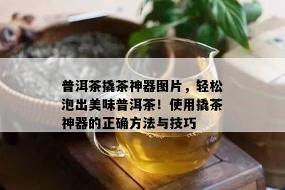 普洱茶撬茶神器图片，轻松泡出美味普洱茶！采用撬茶神器的正确方法与技巧