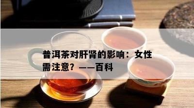 普洱茶对肝肾的作用：女性需留意？——百科