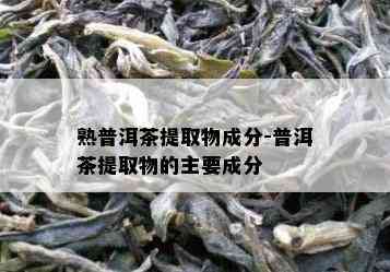 熟普洱茶提取物成分-普洱茶提取物的主要成分