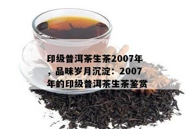 印级普洱茶生茶2007年，品味岁月沉淀：2007年的印级普洱茶生茶鉴赏