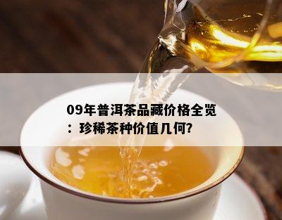 09年普洱茶品藏价格全览：珍稀茶种价值几何？