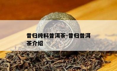 昔归纯料普洱茶-昔归普洱茶介绍