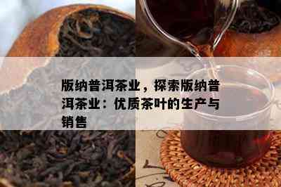 版纳普洱茶业，探索版纳普洱茶业：优质茶叶的生产与销售