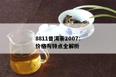 8811普洱茶2007：价格与特点全解析