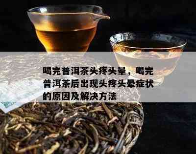 喝完普洱茶头疼头晕，喝完普洱茶后出现头疼头晕症状的原因及解决方法