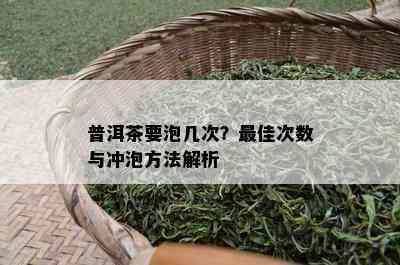 普洱茶要泡几次？更佳次数与冲泡方法解析