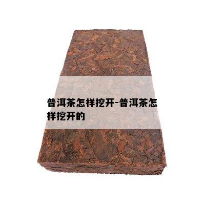 普洱茶怎样挖开-普洱茶怎样挖开的