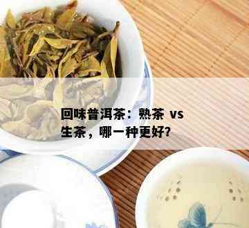 回味普洱茶：熟茶 vs 生茶，哪一种更好？