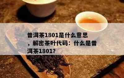 普洱茶1801是什么意思，解密茶叶代码：什么是普洱茶1801？