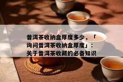 普洱茶收纳盒厚度多少，「询问普洱茶收纳盒厚度」：关于普洱茶收藏的必备知识