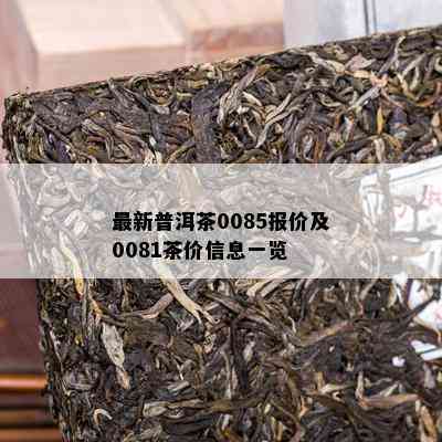 最新普洱茶0085报价及0081茶价信息一览