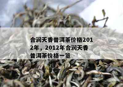 合润天香普洱茶价格2012年，2012年合润天香普洱茶价格一览