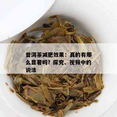 普洱茶减肥效果：真的有那么显著吗？探究、视频中的说法