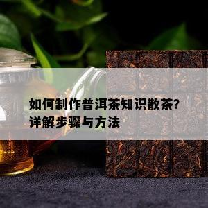 如何制作普洱茶知识散茶？详解步骤与方法