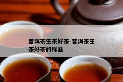 普洱茶生茶好茶-普洱茶生茶好茶的标准