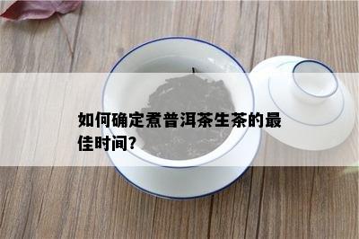 怎样确定煮普洱茶生茶的更佳时间？