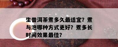 生普洱茶煮多久最适宜？煮与泡哪种方法更好？煮多长时间效果更佳？