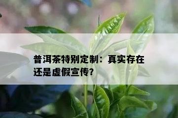 普洱茶特别定制：真实存在还是虚假宣传？