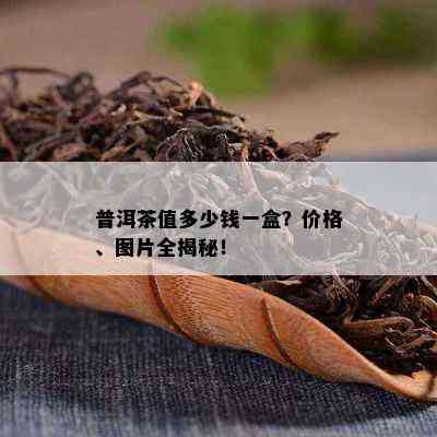 普洱茶值多少钱一盒？价格、图片全揭秘！