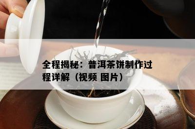 全程揭秘：普洱茶饼制作过程详解（视频 图片）