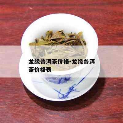 龙缘普洱茶价格-龙缘普洱茶价格表