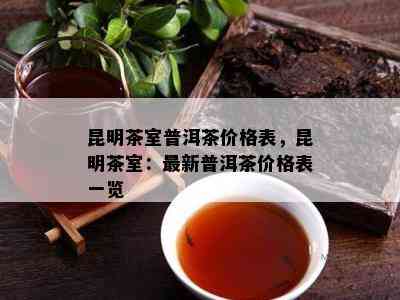 昆明茶室普洱茶价格表，昆明茶室：最新普洱茶价格表一览