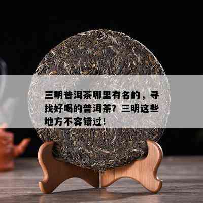 三明普洱茶哪里有名的，寻找好喝的普洱茶？三明这些地方不容错过！