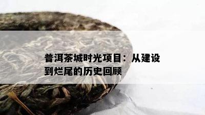 普洱茶城时光项目：从建设到烂尾的历史回顾