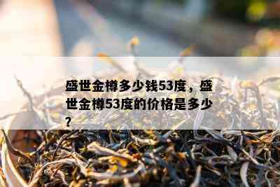 盛世金樽多少钱53度，盛世金樽53度的价格是多少？