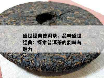 盛世经典普洱茶，品味盛世经典：探索普洱茶的韵味与魅力