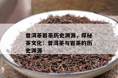 普洱茶岩茶历史渊源，探秘茶文化：普洱茶与岩茶的历史渊源