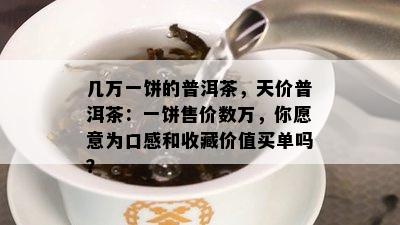 几万一饼的普洱茶，天价普洱茶：一饼售价数万，你愿意为口感和收藏价值买单吗？