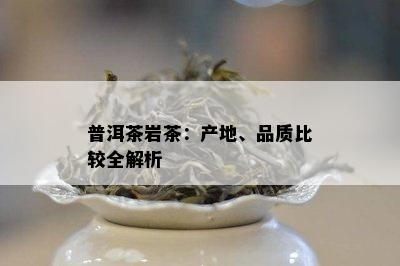 普洱茶岩茶：产地、品质比较全解析