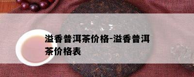 溢香普洱茶价格-溢香普洱茶价格表