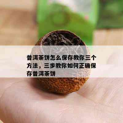 普洱茶饼怎么保存教你三个方法，三步教你如何正确保存普洱茶饼