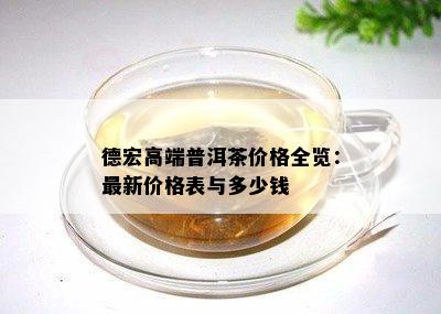 德宏高端普洱茶价格全览：最新价格表与多少钱