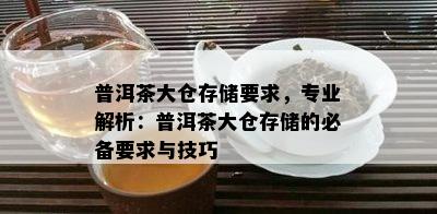 普洱茶大仓存储请求，专业解析：普洱茶大仓存储的必备请求与技巧