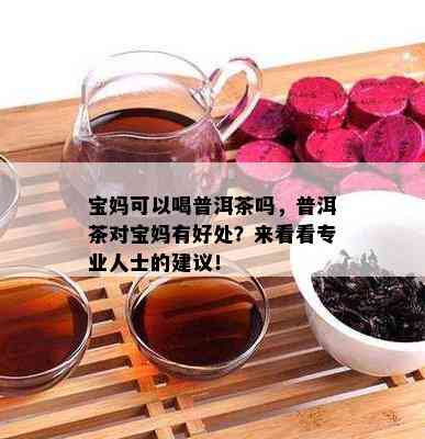 宝妈可以喝普洱茶吗，普洱茶对宝妈有好处？来看看专业人士的建议！