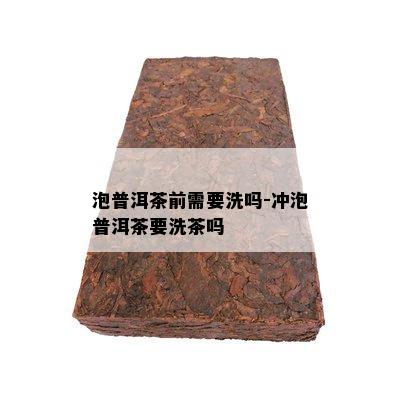 泡普洱茶前需要洗吗-冲泡普洱茶要洗茶吗