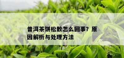 普洱茶饼松散怎么回事？起因解析与解决方法