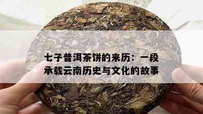 七子普洱茶饼的来历：一段承载云南历史与文化的故事