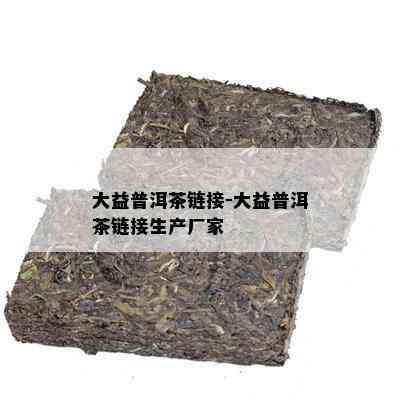 大益普洱茶链接-大益普洱茶链接生产厂家