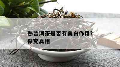 熟普洱茶是不是有美白作用？探究真相