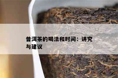 普洱茶的喝法和时间：讲究与建议