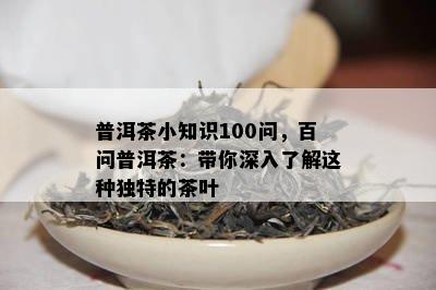 普洱茶小知识100问，百问普洱茶：带你深入熟悉这类特别的茶叶