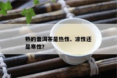 熟的普洱茶是热性、凉性还是寒性？