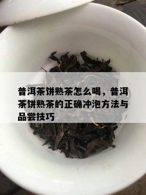 普洱茶饼熟茶怎么喝，普洱茶饼熟茶的正确冲泡方法与品尝技巧